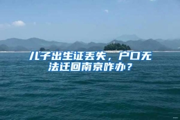 儿子出生证丢失，户口无法迁回南京咋办？