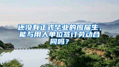 还没有正式毕业的应届生，能与用人单位签订劳动合同吗？