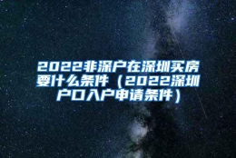 2022非深户在深圳买房要什么条件（2022深圳户口入户申请条件）