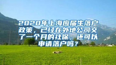 2020年上海应届生落户政策，已经在外地公司交了一个月的社保，还可以申请落户吗？