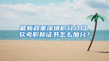 最新政策深圳积分入户，软考职称证书怎么加分？