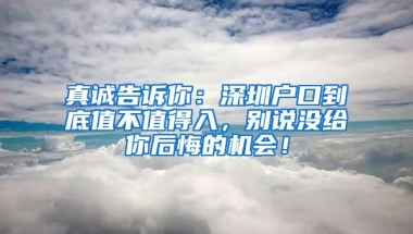 真诚告诉你：深圳户口到底值不值得入，别说没给你后悔的机会！