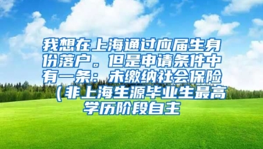 我想在上海通过应届生身份落户。但是申请条件中有一条：未缴纳社会保险（非上海生源毕业生最高学历阶段自主