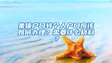 集体户口转个人户口应该如何办理？需要什么材料？