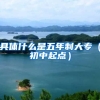 具体什么是五年制大专（初中起点）