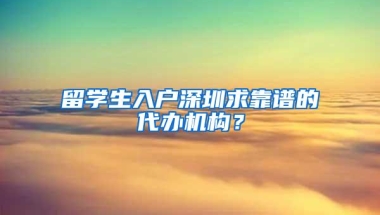 留学生入户深圳求靠谱的代办机构？