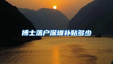 博士落户深圳补贴多少