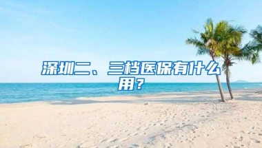 深圳二、三档医保有什么用？