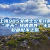 上海985女博士公布11条“逆天”择偶条件：王思聪都配不上你