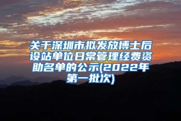 关于深圳市拟发放博士后设站单位日常管理经费资助名单的公示(2022年第一批次)