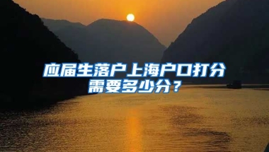 应届生落户上海户口打分需要多少分？