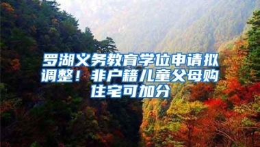 罗湖义务教育学位申请拟调整！非户籍儿童父母购住宅可加分