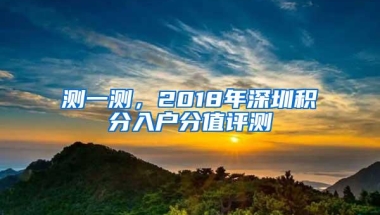 测一测，2018年深圳积分入户分值评测